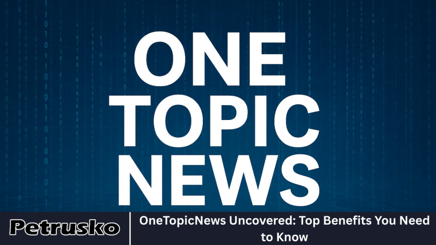 OneTopicNews Uncovered: Top Benefits You Need to Know