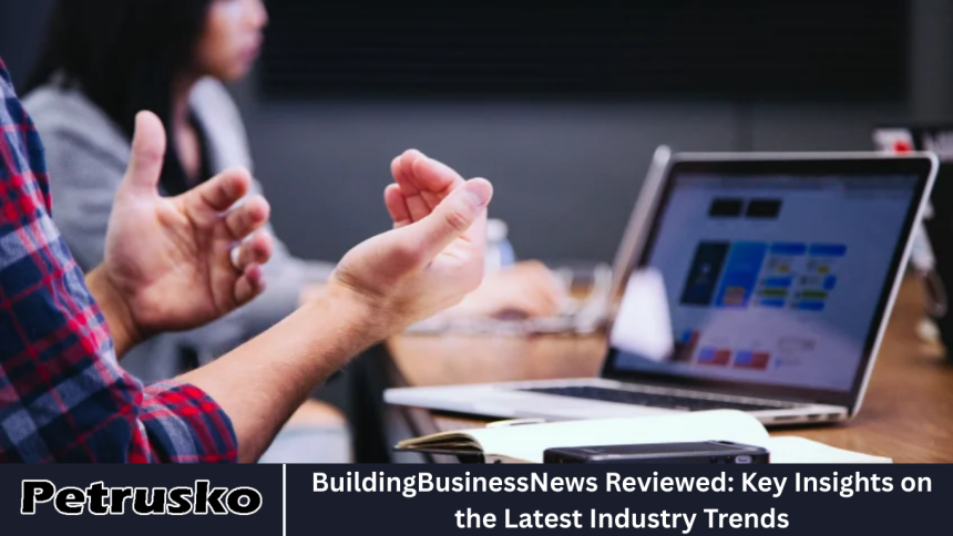 BuildingBusinessNews Reviewed: Key Insights on the Latest Industry Trends